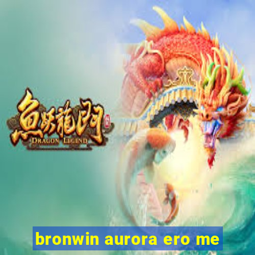 bronwin aurora ero me